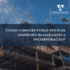 Construtoras poupam dinheiro realizando a incorporação